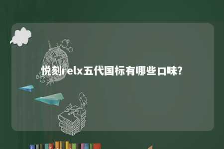 悦刻relx五代国标有哪些口味？ 